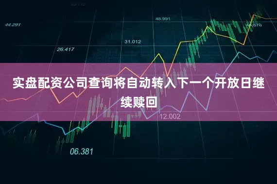 实盘配资公司查询将自动转入下一个开放日继续赎回