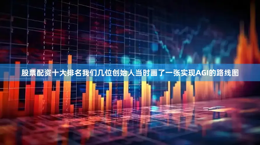 股票配资十大排名我们几位创始人当时画了一张实现AGI的路线图