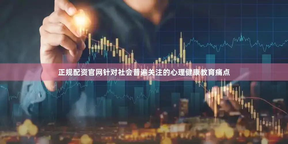 正规配资官网针对社会普遍关注的心理健康教育痛点