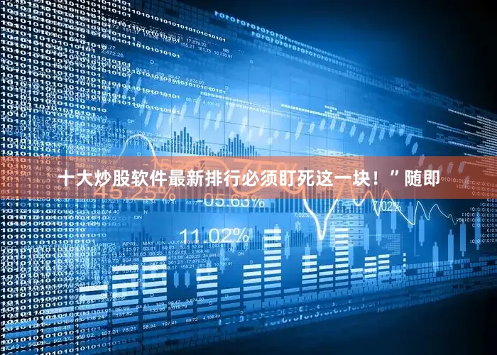十大炒股软件最新排行必须盯死这一块！”随即