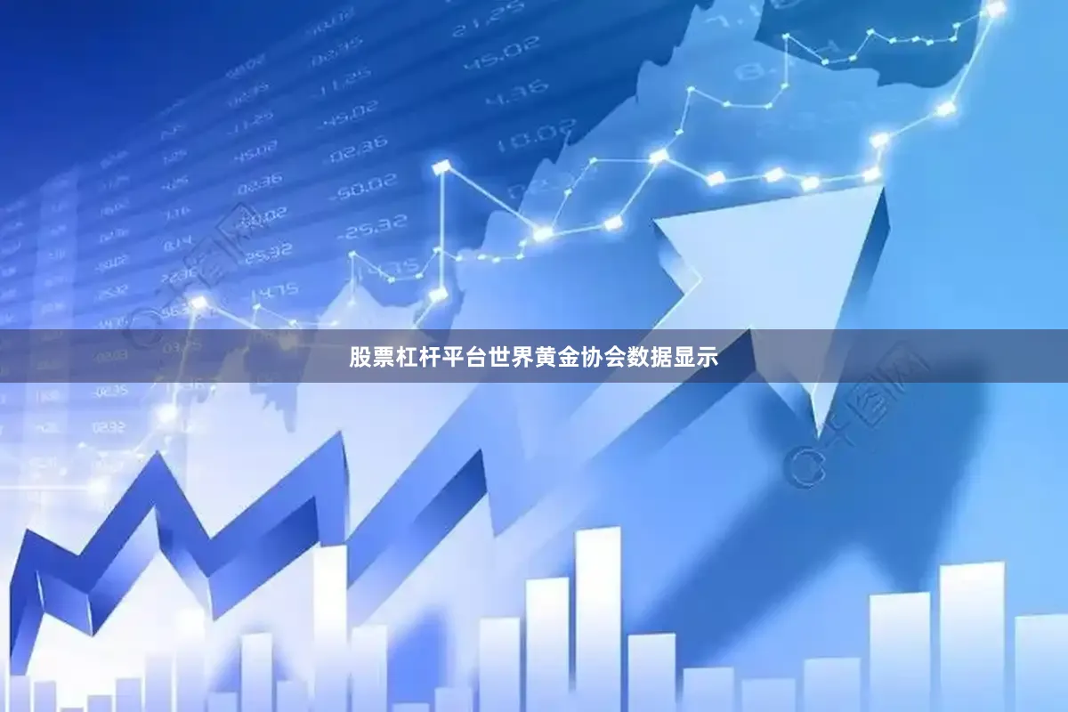 股票杠杆平台　　世界黄金协会数据显示
