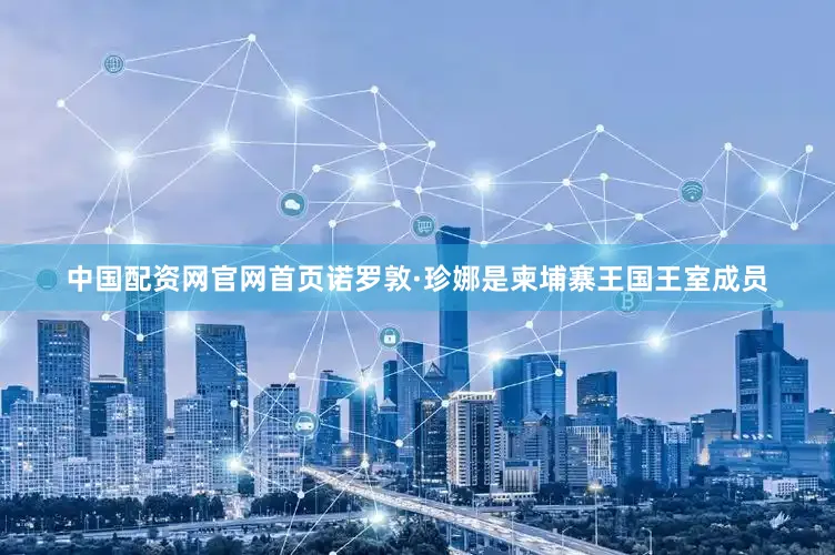 中国配资网官网首页诺罗敦·珍娜是柬埔寨王国王室成员