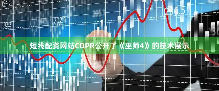 短线配资网站CDPR公开了《巫师4》的技术展示