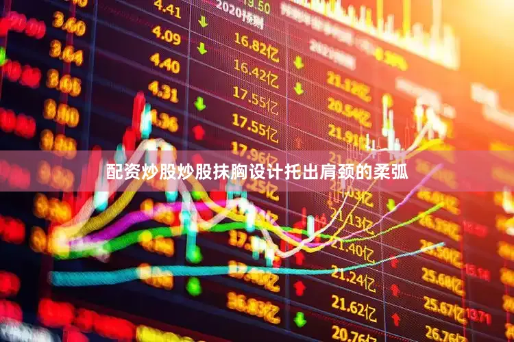 配资炒股炒股抹胸设计托出肩颈的柔弧