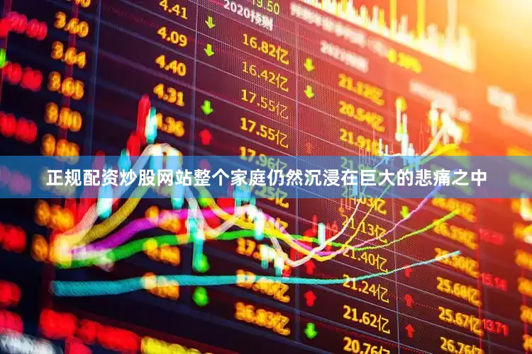 正规配资炒股网站整个家庭仍然沉浸在巨大的悲痛之中