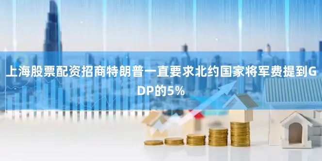 上海股票配资招商特朗普一直要求北约国家将军费提到GDP的5%