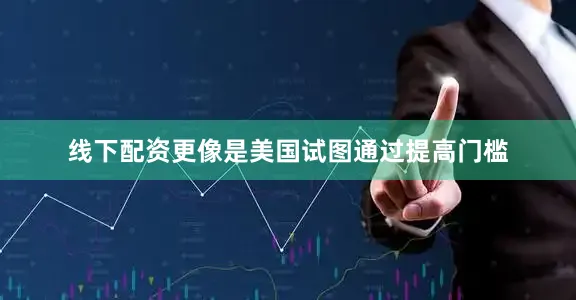 线下配资更像是美国试图通过提高门槛