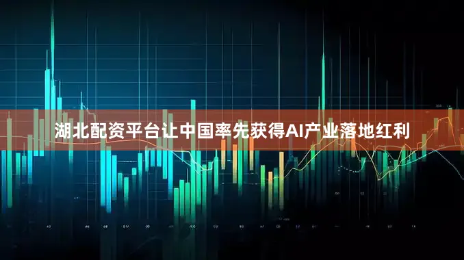 湖北配资平台让中国率先获得AI产业落地红利