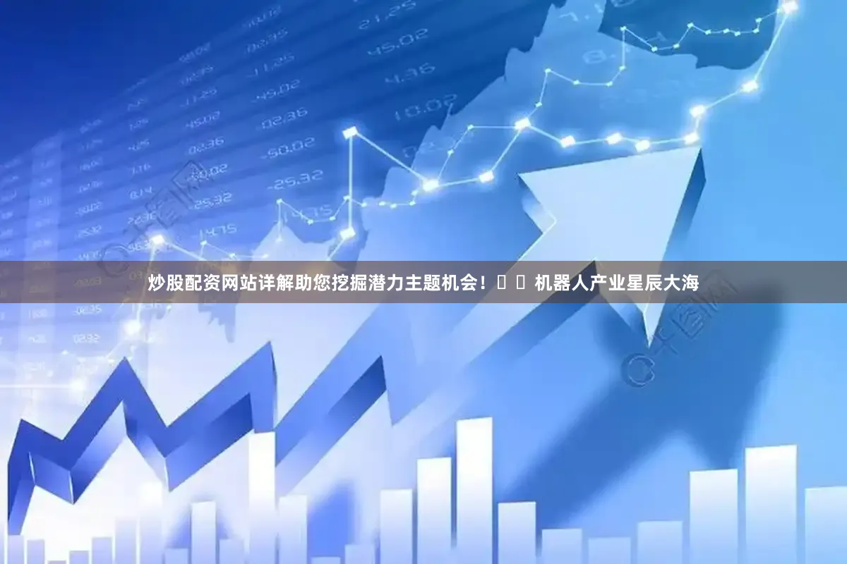 炒股配资网站详解助您挖掘潜力主题机会！		　　机器人产业星辰大海