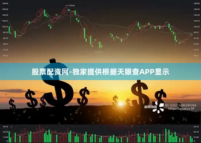 股票配资网-独家提供根据天眼查APP显示