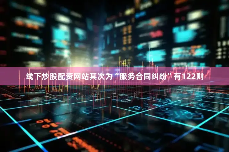 线下炒股配资网站其次为“服务合同纠纷”有122则