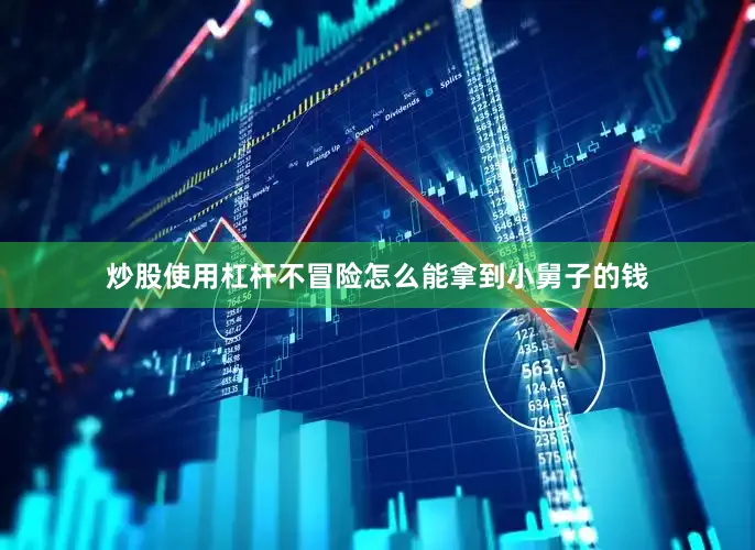 炒股使用杠杆不冒险怎么能拿到小舅子的钱
