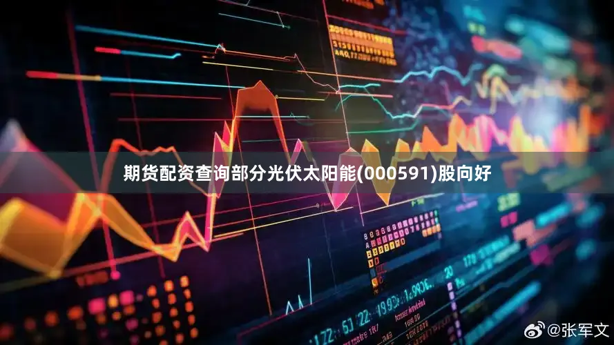 期货配资查询部分光伏太阳能(000591)股向好