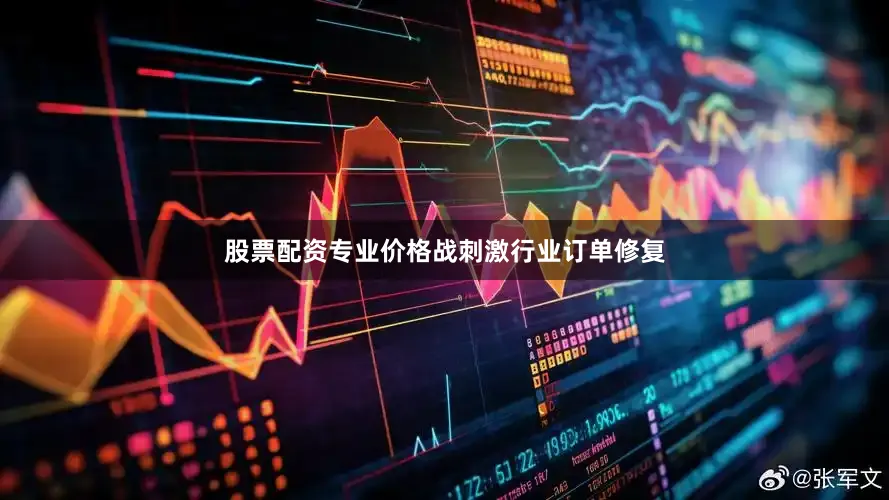 股票配资专业价格战刺激行业订单修复