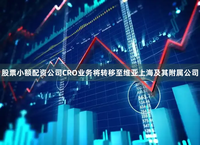 股票小额配资公司CRO业务将转移至维亚上海及其附属公司