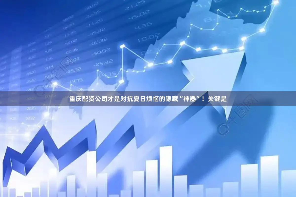 重庆配资公司才是对抗夏日烦恼的隐藏“神器”！关键是