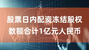 股票日内配资冻结股权数额合计1亿元人民币