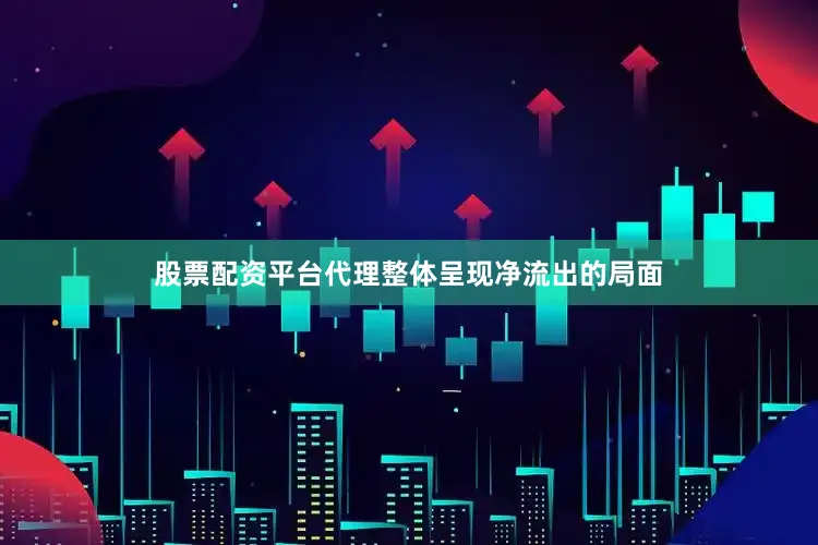 股票配资平台代理整体呈现净流出的局面