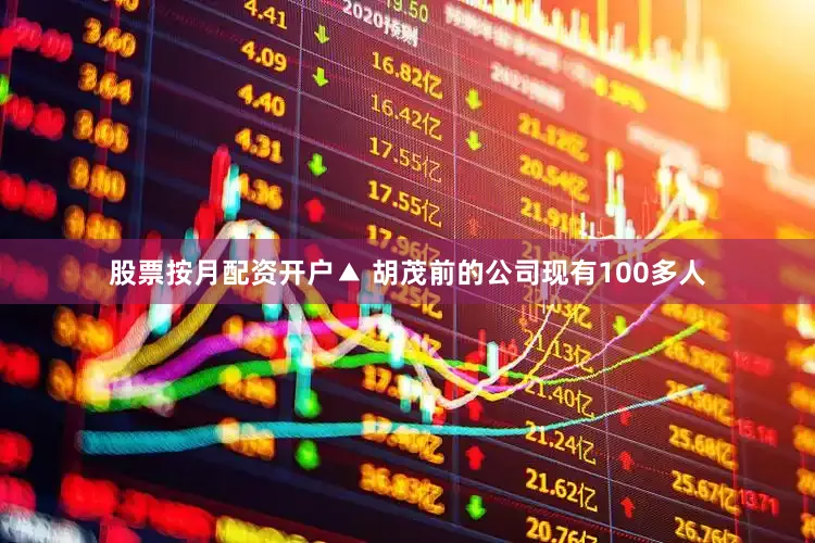 股票按月配资开户▲ 胡茂前的公司现有100多人