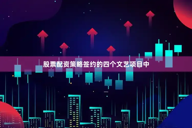 股票配资策略签约的四个文艺项目中
