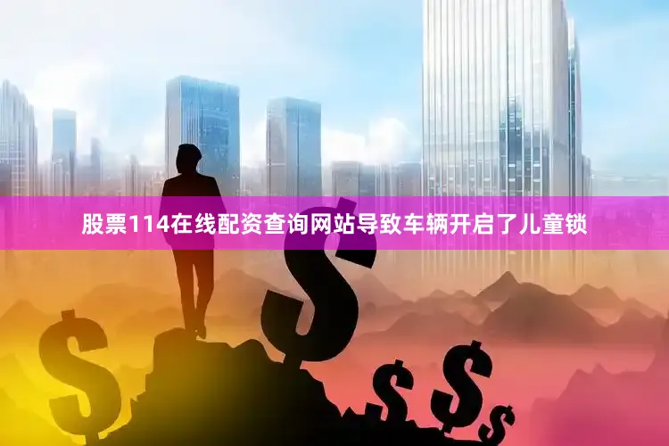 股票114在线配资查询网站导致车辆开启了儿童锁