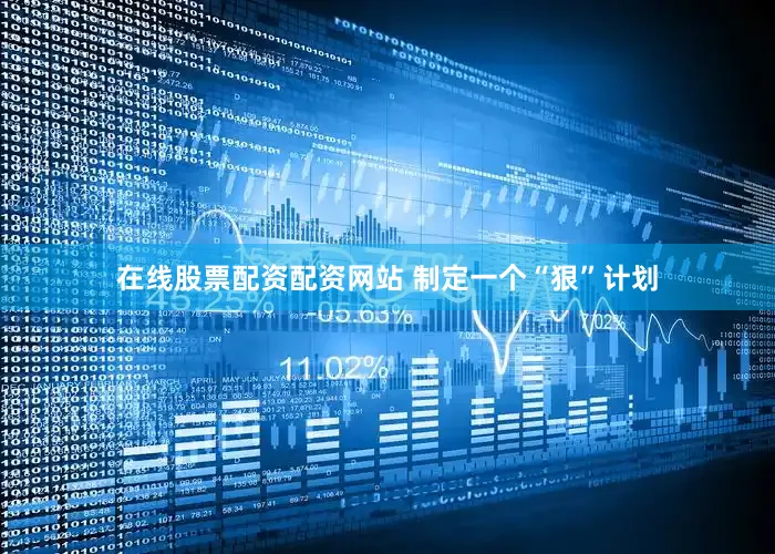 在线股票配资配资网站 制定一个“狠”计划
