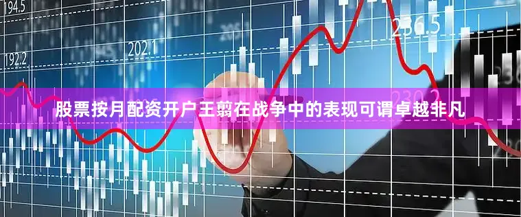 股票按月配资开户王翦在战争中的表现可谓卓越非凡