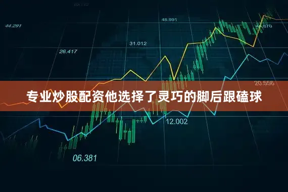 专业炒股配资他选择了灵巧的脚后跟磕球
