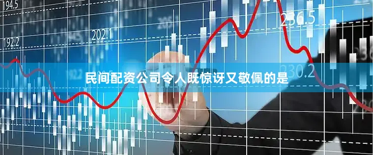 民间配资公司令人既惊讶又敬佩的是