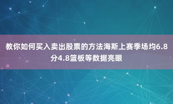 教你如何买入卖出股票的方法海斯上赛季场均6.8分4.8篮板等数据亮眼