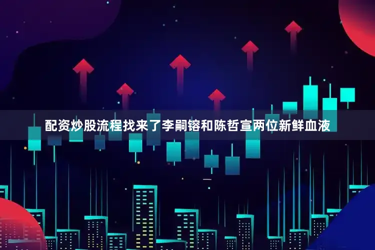 配资炒股流程找来了李嗣镕和陈哲宣两位新鲜血液