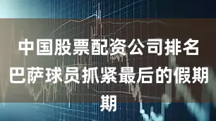 中国股票配资公司排名巴萨球员抓紧最后的假期