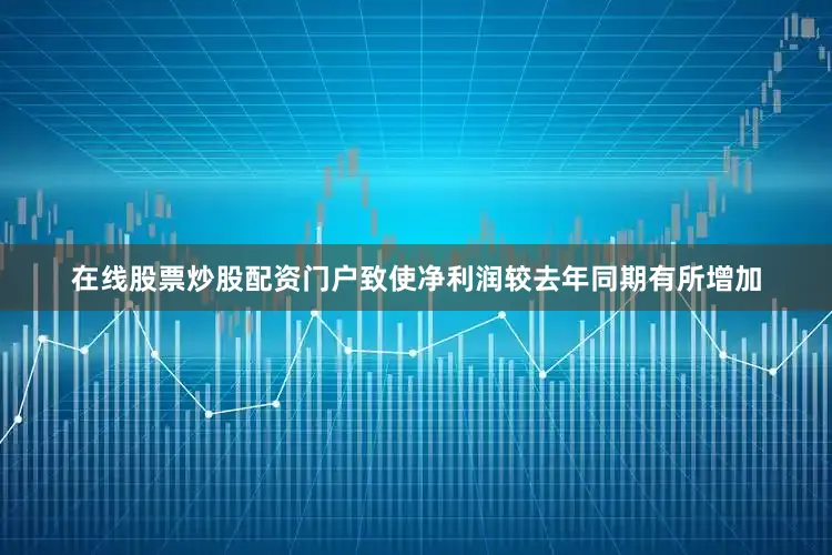 在线股票炒股配资门户致使净利润较去年同期有所增加