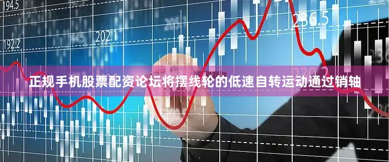 正规手机股票配资论坛将摆线轮的低速自转运动通过销轴