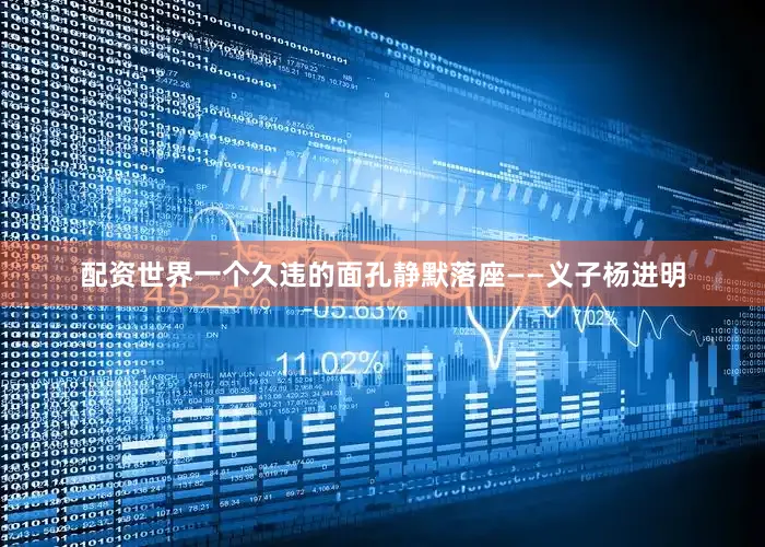 配资世界一个久违的面孔静默落座——义子杨进明