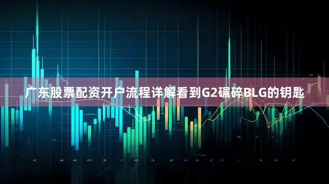 广东股票配资开户流程详解看到G2碾碎BLG的钥匙