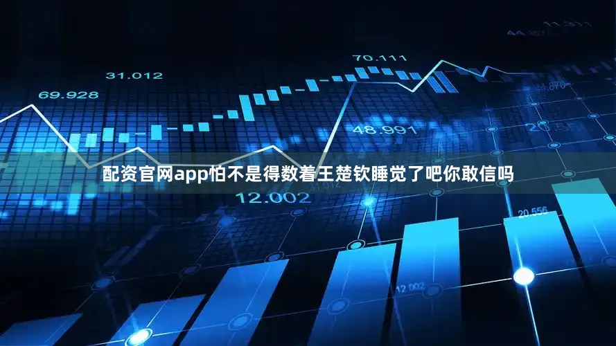 配资官网app怕不是得数着王楚钦睡觉了吧你敢信吗