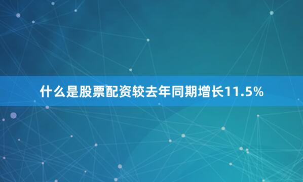 什么是股票配资较去年同期增长11.5%