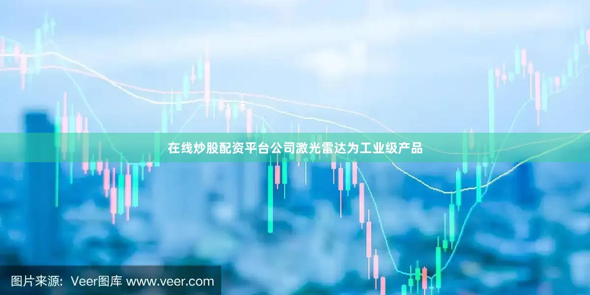 在线炒股配资平台公司激光雷达为工业级产品