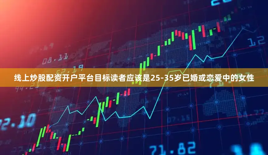 线上炒股配资开户平台目标读者应该是25-35岁已婚或恋爱中的女性