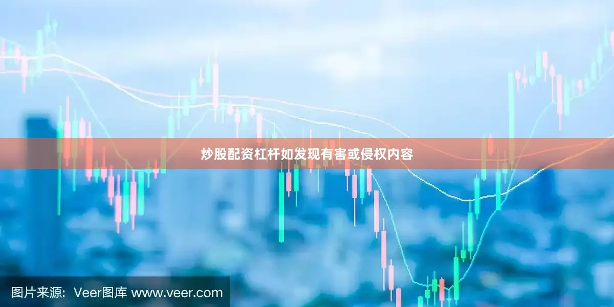 炒股配资杠杆如发现有害或侵权内容