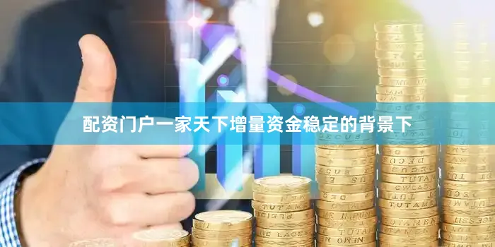 配资门户一家天下增量资金稳定的背景下