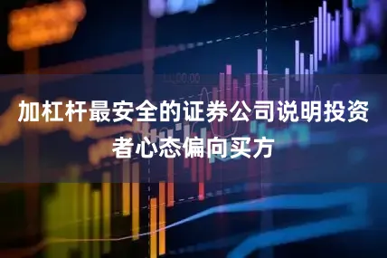加杠杆最安全的证券公司说明投资者心态偏向买方