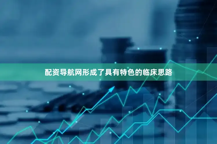 配资导航网形成了具有特色的临床思路