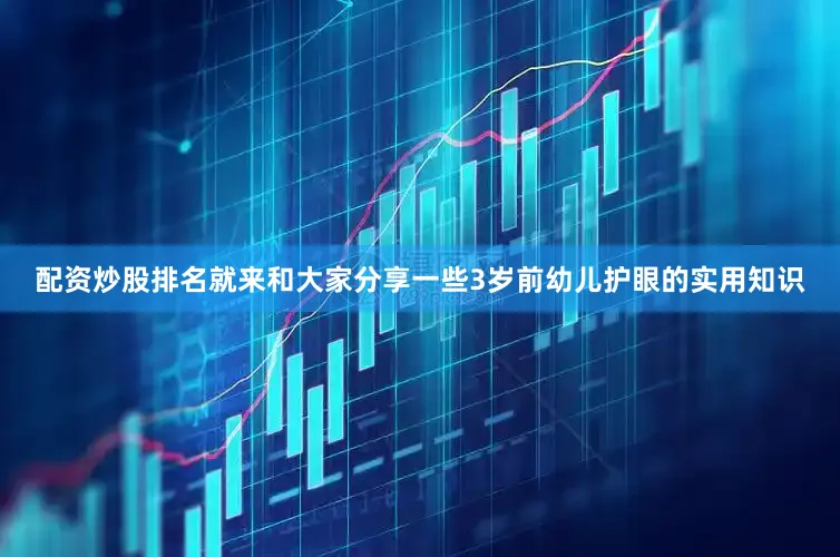 配资炒股排名就来和大家分享一些3岁前幼儿护眼的实用知识