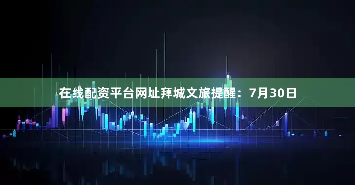 在线配资平台网址拜城文旅提醒：7月30日