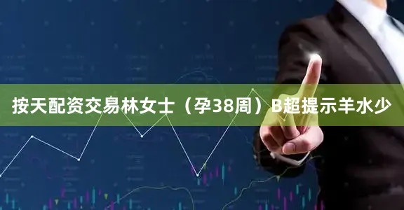 按天配资交易林女士（孕38周）B超提示羊水少