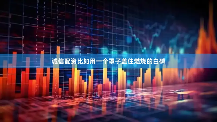 诚信配资比如用一个罩子盖住燃烧的白磷