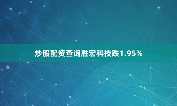 炒股配资查询胜宏科技跌1.95%