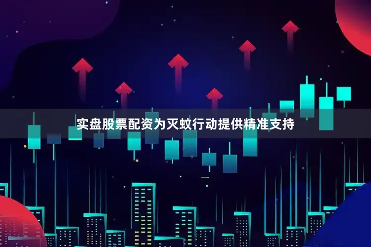 实盘股票配资为灭蚊行动提供精准支持